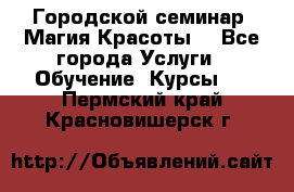 Городской семинар “Магия Красоты“ - Все города Услуги » Обучение. Курсы   . Пермский край,Красновишерск г.